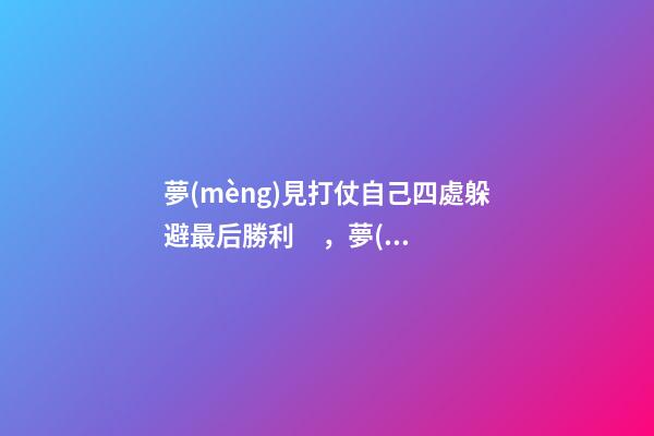 夢(mèng)見打仗自己四處躲避最后勝利，夢(mèng)中預(yù)見災(zāi)禍